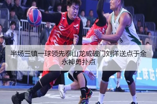 半场三镇一球领先泰山龙威破门刘洋送点于金永神勇扑点
