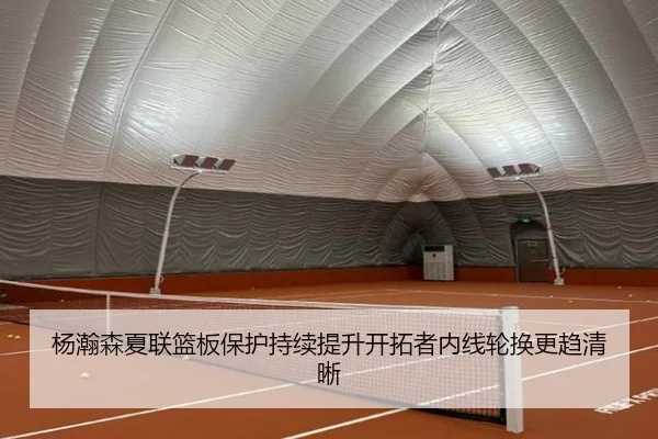 杨瀚森夏联篮板保护持续提升开拓者内线轮换更趋清晰