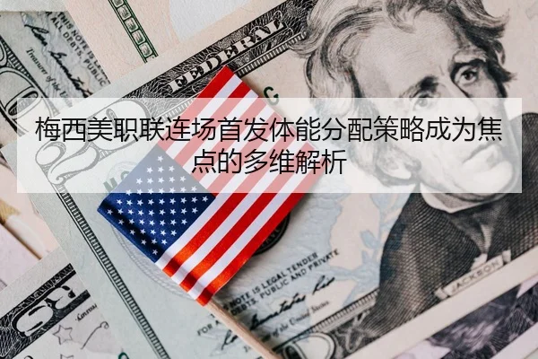 梅西美职联连场首发体能分配策略成为焦点的多维解析