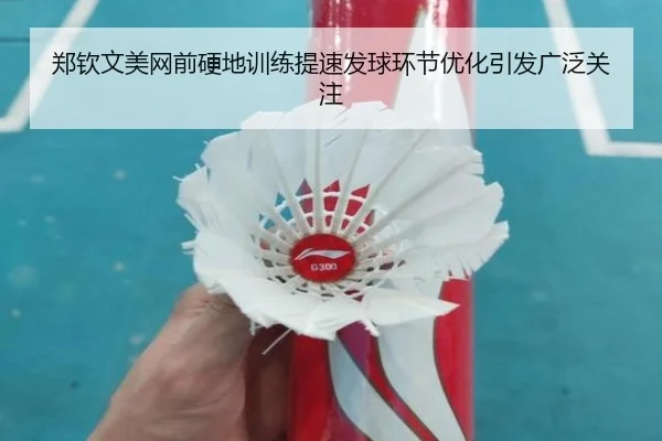 郑钦文美网前硬地训练提速发球环节优化引发广泛关注