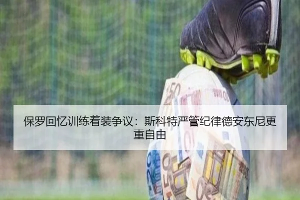 保罗回忆训练着装争议：斯科特严管纪律德安东尼更重自由